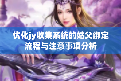 优化jy收集系统的姑父绑定流程与注意事项分析