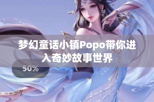 梦幻童话小镇Popo带你进入奇妙故事世界