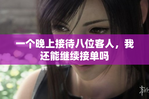 一个晚上接待八位客人，我还能继续接单吗