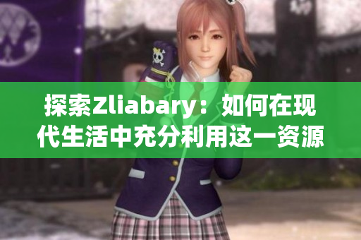 探索Zliabary：如何在现代生活中充分利用这一资源