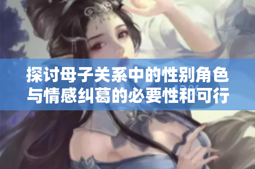 探讨母子关系中的性别角色与情感纠葛的必要性和可行性