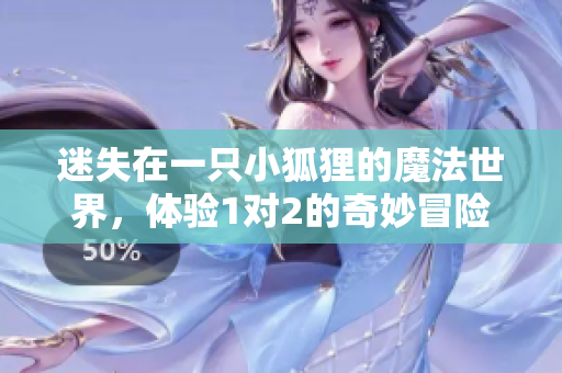 迷失在一只小狐狸的魔法世界，体验1对2的奇妙冒险
