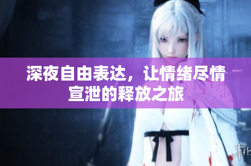 深夜自由表达，让情绪尽情宣泄的释放之旅