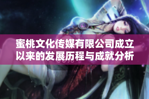 蜜桃文化传媒有限公司成立以来的发展历程与成就分析