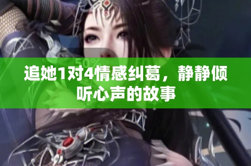 追她1对4情感纠葛，静静倾听心声的故事