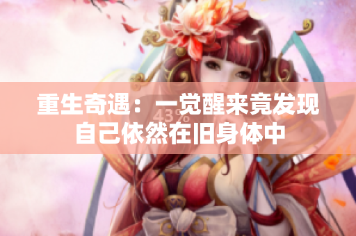 重生奇遇：一觉醒来竟发现自己依然在旧身体中
