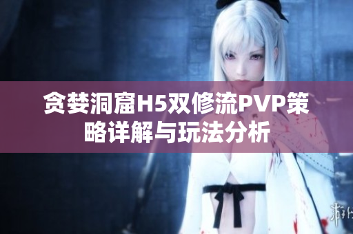 贪婪洞窟H5双修流PVP策略详解与玩法分析