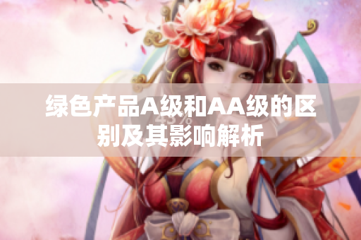 绿色产品A级和AA级的区别及其影响解析