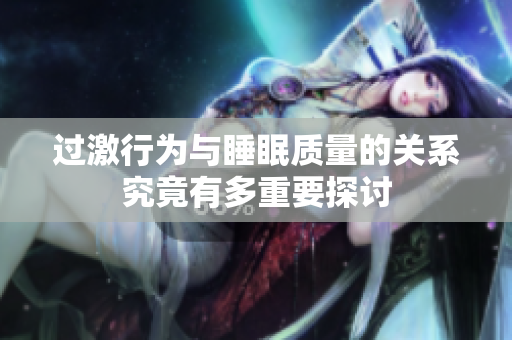 过激行为与睡眠质量的关系究竟有多重要探讨