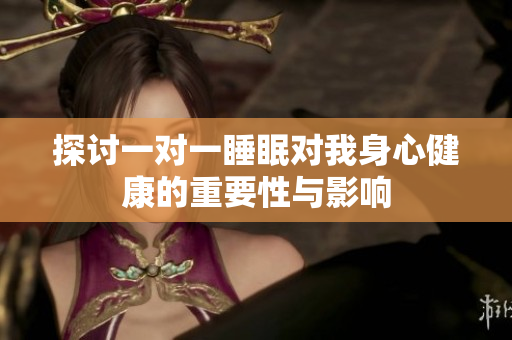 探讨一对一睡眠对我身心健康的重要性与影响