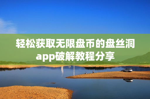 轻松获取无限盘币的盘丝洞app破解教程分享