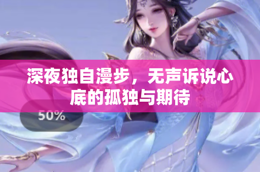 深夜独自漫步，无声诉说心底的孤独与期待