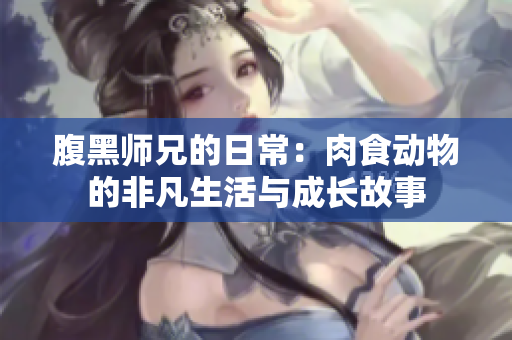腹黑师兄的日常：肉食动物的非凡生活与成长故事