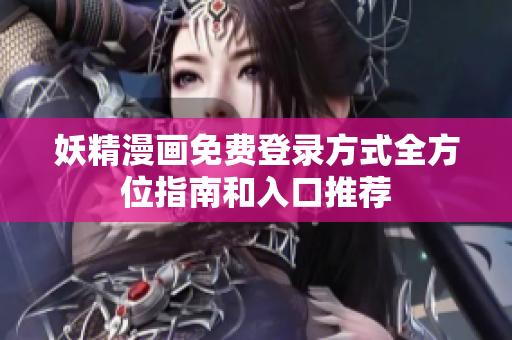 妖精漫画免费登录方式全方位指南和入口推荐