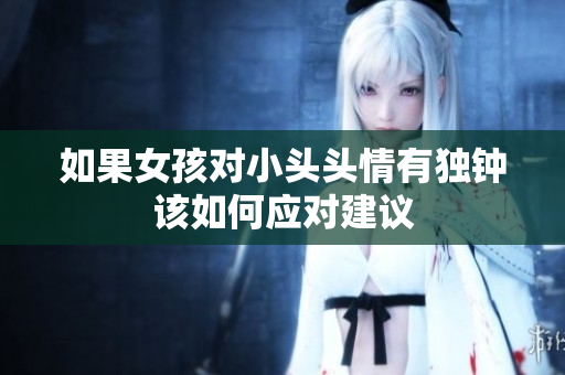 如果女孩对小头头情有独钟该如何应对建议