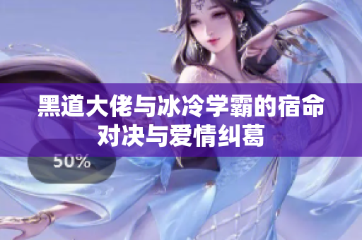 黑道大佬与冰冷学霸的宿命对决与爱情纠葛