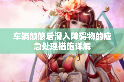 车辆颠簸后滑入障碍物的应急处理措施详解