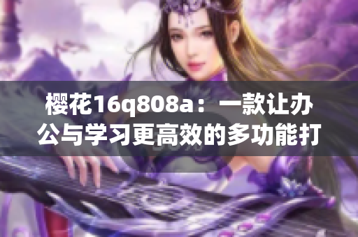 樱花16q808a：一款让办公与学习更高效的多功能打印机