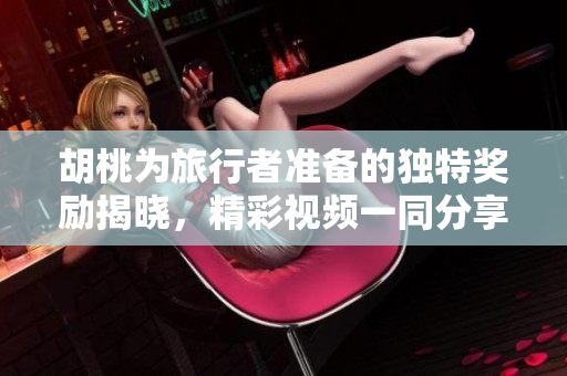 胡桃为旅行者准备的独特奖励揭晓，精彩视频一同分享