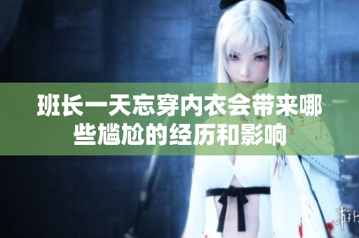 班长一天忘穿内衣会带来哪些尴尬的经历和影响