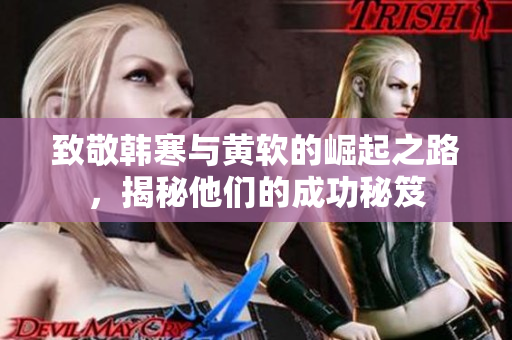 致敬韩寒与黄软的崛起之路，揭秘他们的成功秘笈