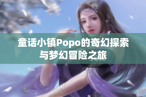 童话小镇Popo的奇幻探索与梦幻冒险之旅