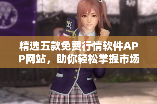 精选五款免费行情软件APP网站，助你轻松掌握市场动态