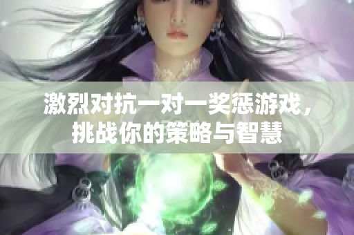 激烈对抗一对一奖惩游戏，挑战你的策略与智慧