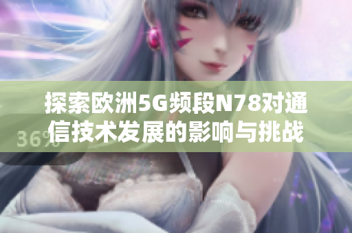 探索欧洲5G频段N78对通信技术发展的影响与挑战