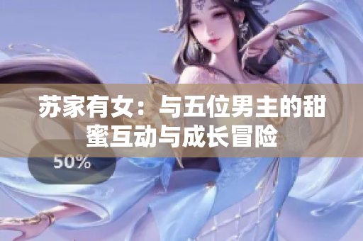 苏家有女：与五位男主的甜蜜互动与成长冒险