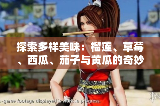 探索多样美味：榴莲、草莓、西瓜、茄子与黄瓜的奇妙搭配与食用方法
