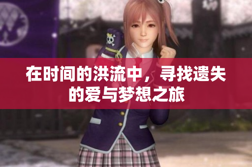 在时间的洪流中，寻找遗失的爱与梦想之旅