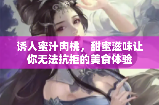 诱人蜜汁肉桃，甜蜜滋味让你无法抗拒的美食体验