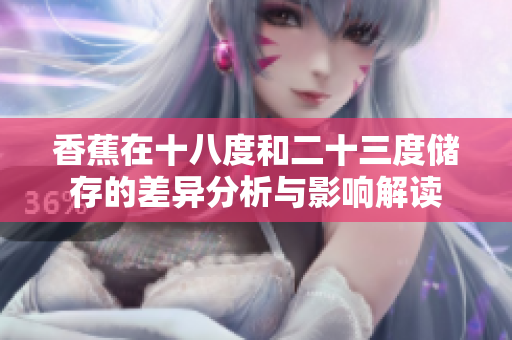 香蕉在十八度和二十三度储存的差异分析与影响解读