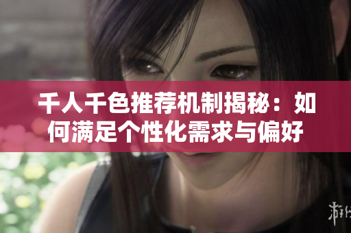 千人千色推荐机制揭秘：如何满足个性化需求与偏好