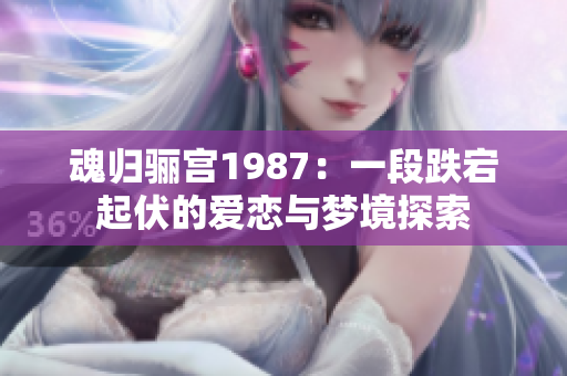 魂归骊宫1987：一段跌宕起伏的爱恋与梦境探索