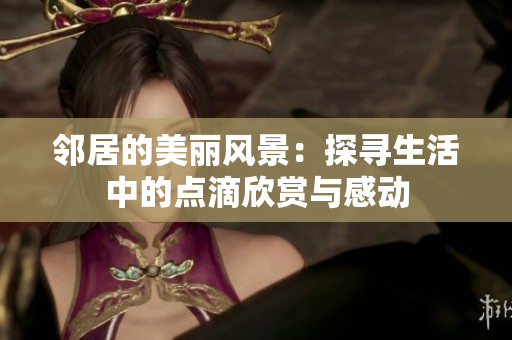邻居的美丽风景：探寻生活中的点滴欣赏与感动