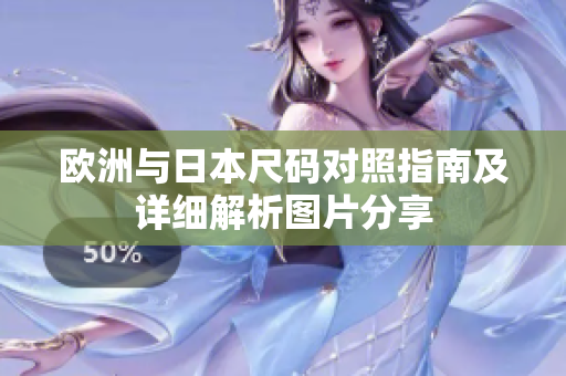 欧洲与日本尺码对照指南及详细解析图片分享