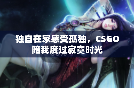 独自在家感受孤独，CSGO陪我度过寂寞时光