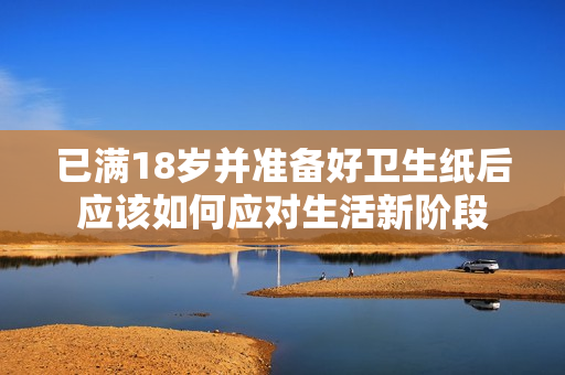 已满18岁并准备好卫生纸后应该如何应对生活新阶段