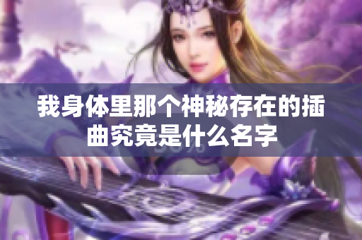 我身体里那个神秘存在的插曲究竟是什么名字