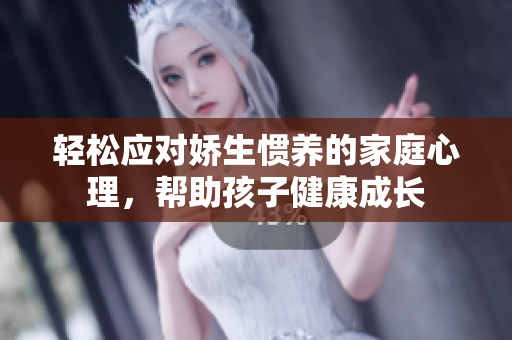 轻松应对娇生惯养的家庭心理，帮助孩子健康成长
