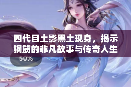 四代目土影黑土现身，揭示钢筋的非凡故事与传奇人生