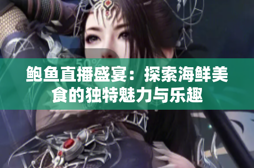 鲍鱼直播盛宴：探索海鲜美食的独特魅力与乐趣