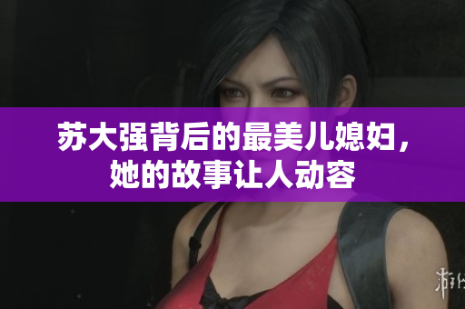 苏大强背后的最美儿媳妇，她的故事让人动容