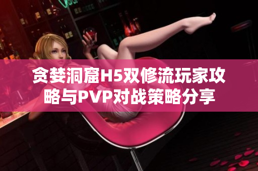 贪婪洞窟H5双修流玩家攻略与PVP对战策略分享
