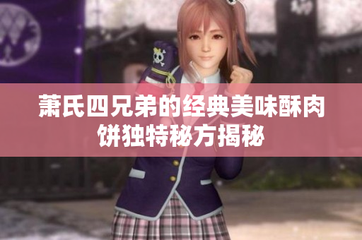 萧氏四兄弟的经典美味酥肉饼独特秘方揭秘