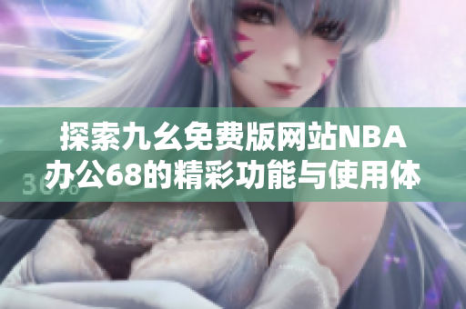 探索九幺免费版网站NBA办公68的精彩功能与使用体验