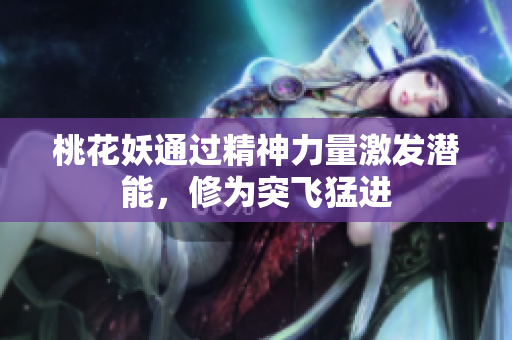 桃花妖通过精神力量激发潜能，修为突飞猛进