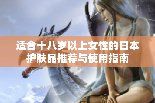 适合十八岁以上女性的日本护肤品推荐与使用指南